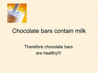 Chocolate bars contain milk Therefore chocolate bars are healthy!!! 
