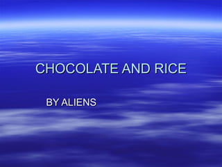 CHOCOLATE AND RICE BY ALIENS  
