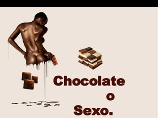 Chocolate  o Sexo. 