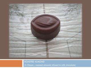 ROASTED ALMOND
(A Classic , roasted almonds infused in milk chocolate)
 