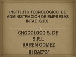 CHOCOLOCO S. DE
S.R.L
KAREN GOMEZ
III BAE“3”
 