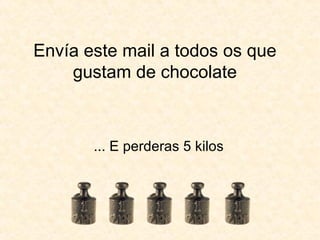 Envía este mail a todos os que gustam de chocolate ... E perderas 5 kilos 