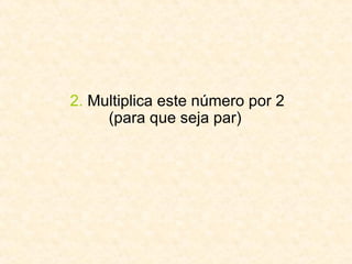 2.  Multiplica este número por 2 (para que seja par)  