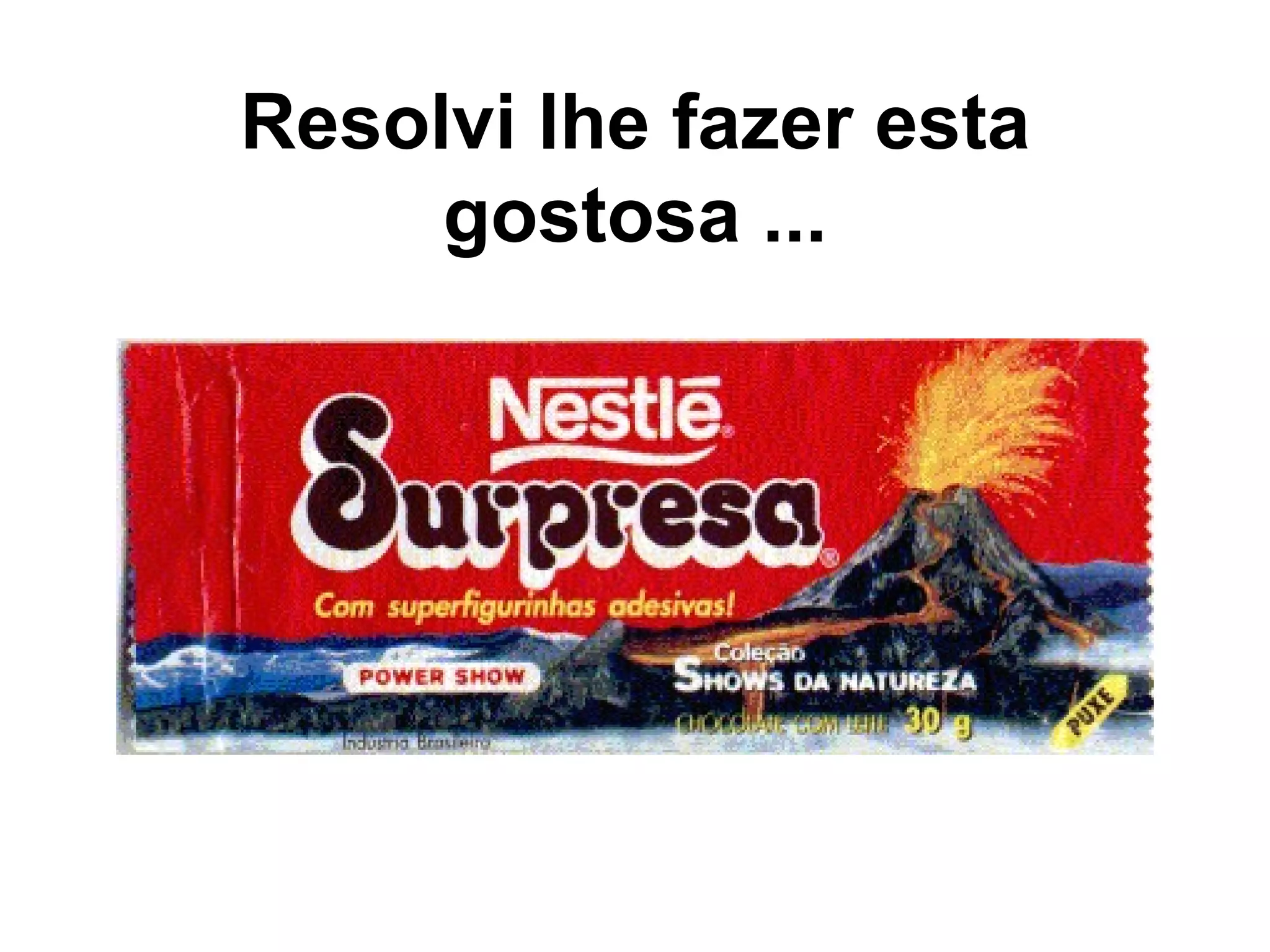 Resolvi lhe fazer esta gostosa ...