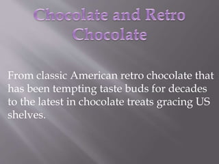 From classic American retro chocolate that
has been tempting taste buds for decades
to the latest in chocolate treats gracing US
shelves.
 