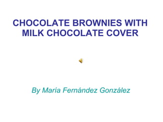 CHOCOLATE BROWNIES WITH MILK CHOCOLATE COVER By María Fernández González 