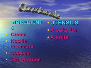 • INGREDIENT • UTENSILS
    S
                   • A cake tin
•   Cream
                   • A knife
•   Nocilla
    chocolate
•   Cookies
•   Strawberries
 