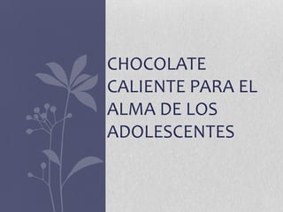 CHOCOLATE
CALIENTE PARA EL
ALMA DE LOS
ADOLESCENTES
 