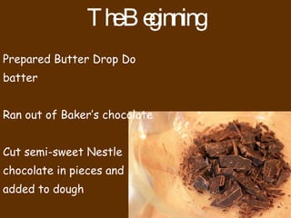 The Beginning Prepared Butter Drop Do batter Ran out of Baker’s chocolate Cut semi-sweet Nestle chocolate in pieces and added to dough