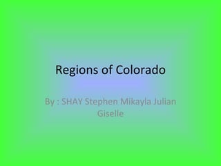Regions of Colorado By : SHAY Stephen Mikayla Julian Giselle 