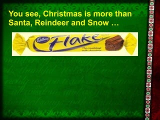 You see, Christmas is more than Santa, Reindeer and Snow … 