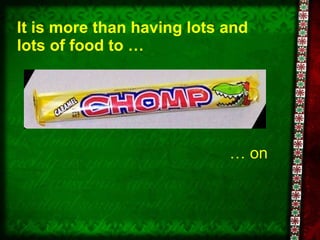 It is more than having lots and lots of food to … …  on 
