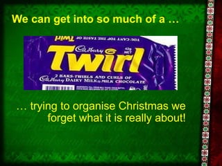 We can get into so much of a … …  trying to organise Christmas we forget what it is really about! 