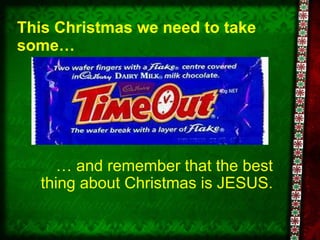 This Christmas we need to take some… …  and remember that the best thing about Christmas is JESUS. 