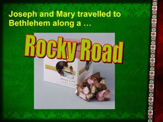 Joseph and Mary travelled to Bethlehem along a …  Rocky Road 