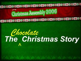 The Christmas Story
Chocolate
^
 