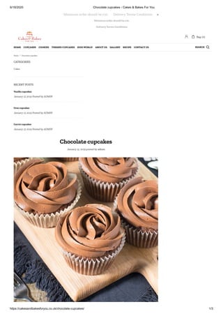 6/18/2020 Chocolate cupcakes - Cakes & Bakes For You
https://cakesandbakesforyou.co.uk/chocolate-cupcakes/ 1/3
Minimum order should be £10.
Delivery Terms Conditions
CATEGORIES
RECENT POSTS
Chocolate cupcakes
January 15, 2019 posted by admin
Cakes
Vanilla cupcakes
January 15 2019 Posted by ADMIN
Oreo cupcakes
January 15 2019 Posted by ADMIN
Carrot cupcakes
January 15 2019 Posted by ADMIN
Minimum order should be £10.       Delivery Terms Conditions 
 Bag: (0)
SEARCHHOME CUPCAKES COOKIES THEMED CUPCAKES KIDS WORLD! ABOUT US GALLERY RECIPE CONTACT US 
Home / Chocolate cupcakes
 