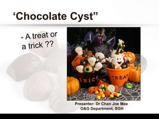 ‘Chocolate Cyst”
Presenter: Dr Chan Joe Mee
O&G Department, SGH
 