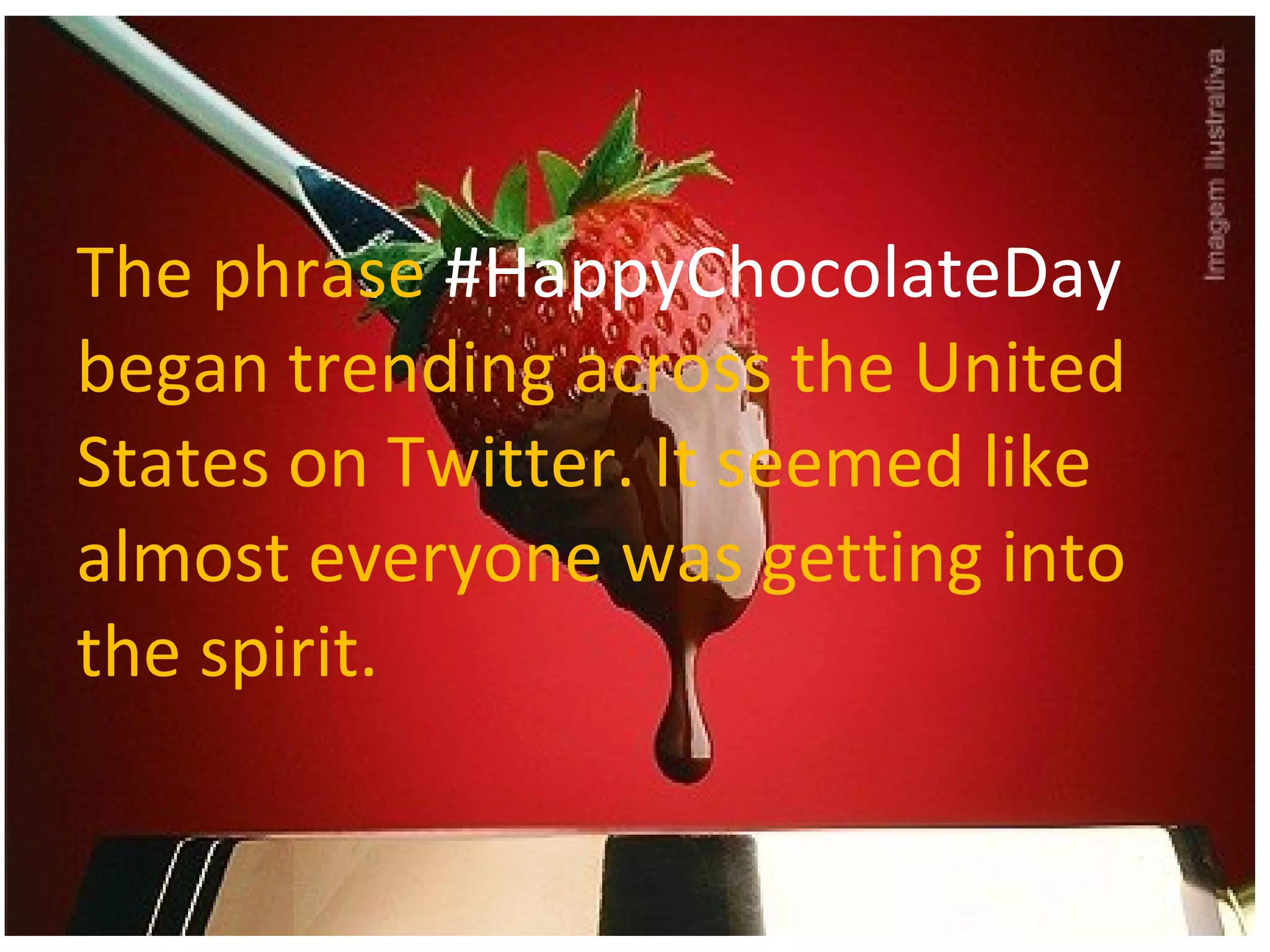 The phrase #HappyChocolateDay
began trending across the United
States on Twitter. It seemed like
almost everyone was getting into
the spirit.

 
