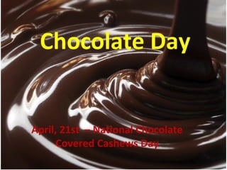 Chocolate Day

April, 21st – National Chocolate
Covered Cashews Day

 