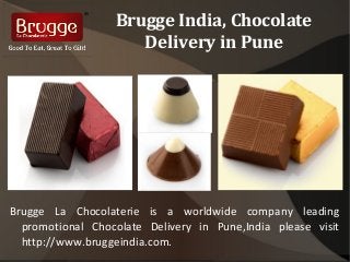 Brugge India, Chocolate 
Delivery in Pune 
Brugge La Chocolaterie is a worldwide company leading 
promotional Chocolate Delivery in Pune,India please visit 
http://www.bruggeindia.com. 
 