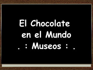 El Chocolate  en el Mundo . : Museos : . 