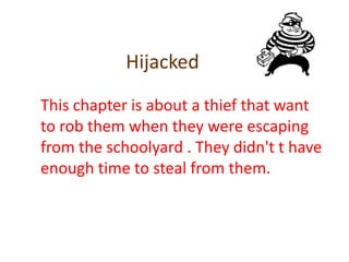 HijackedThis chapter is about a thief that want to rob them when they were escaping from the schoolyard . They didn't t have enough time to steal from them. 
