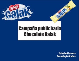 Campaña publicitaria
Chocolate Galak
Esthefani Zamora
Tecnología Graﬁca
 