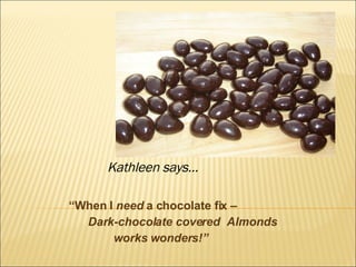 “ When I  need  a chocolate fix – Dark-chocolate covered  Almonds works wonders!” Kathleen says… 