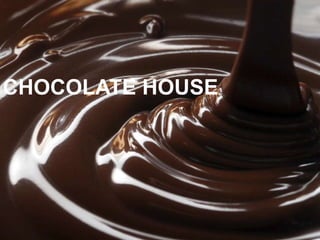 CHOCOLATE HOUSE
 