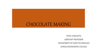 CHOCOLATE MAKING
PAYEL DASGUPTA
ASSISTANT PROFESSOR
DEPARTMENT OF FOOD TECHNOLOGY
KONGU ENGINEERING COLLEGE
 