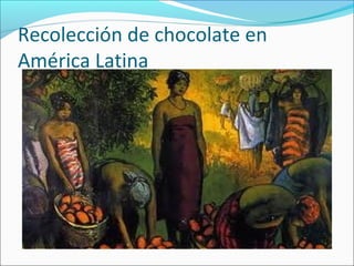 Recolección de chocolate en
América Latina
 