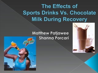 The Effects of Sports Drinks Vs. Chocolate Milk During Recovery Matthew Patjawee Shanna Porcari 