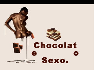 Chocolate  o Sexo. 
