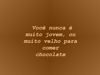 Você nunca é muito jovem, ou muito velho para comer chocolate 
