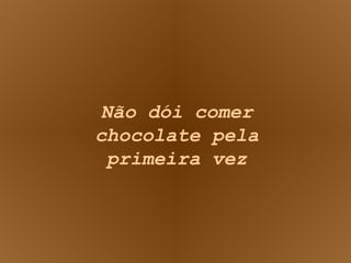 Não dói comer chocolate pela primeira vez 