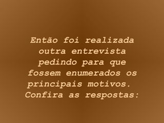 Então foi realizada outra entrevista pedindo para que fossem enumerados os principais motivos.  Confira as respostas: 