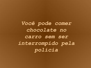 Você pode comer chocolate no carro sem ser interrompido pela polícia 