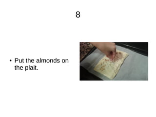 8
● Put the almonds on
the plait.