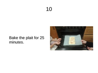 10
Bake the plait for 25
minutes.