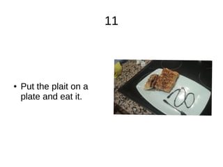 11
● Put the plait on a
plate and eat it.