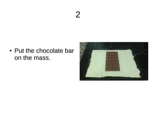 2
● Put the chocolate bar
on the mass.