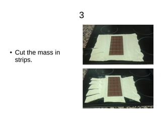 3
● Cut the mass in
strips.