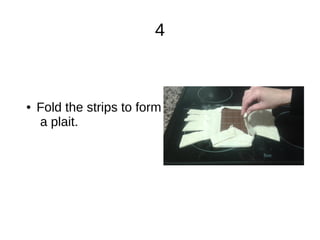4
● Fold the strips to form
a plait.