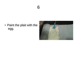 6
● Paint the plait with the
egg.