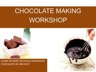 CHOCOLATE MAKING
WORKSHOP
LEARN TO MAKE DELICIOUS HANDMADE
CHOCOLATES IN ONE DAY !
 