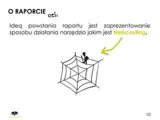 O RAPORCIE

Ideą powstania raportu jest zaprezentowanie
sposobu działania narzędzia jakim jest Netscouting.




                                                 10
 