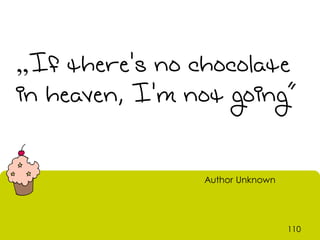 „If there's no chocolate
in heaven, I'm not going”


                Author Unknown




                                 110
 