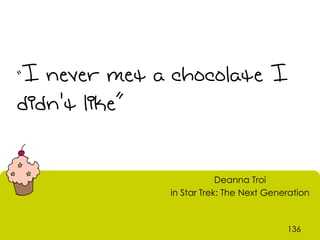 I never met a chocolate I
“

didn't like”


                          Deanna Troi
              in Star Trek: The Next Generation



                                         136
 