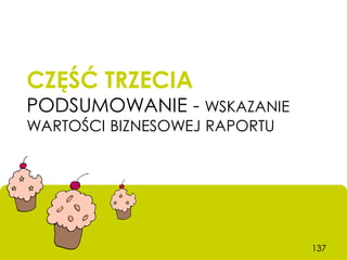 CZĘŚĆ TRZECIA
PODSUMOWANIE - WSKAZANIE
WARTOŚCI BIZNESOWEJ RAPORTU




                              137
 